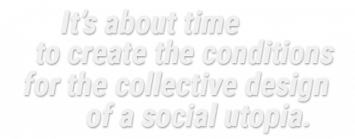 It's about time to create the conditions for the collective design of a social utopia.